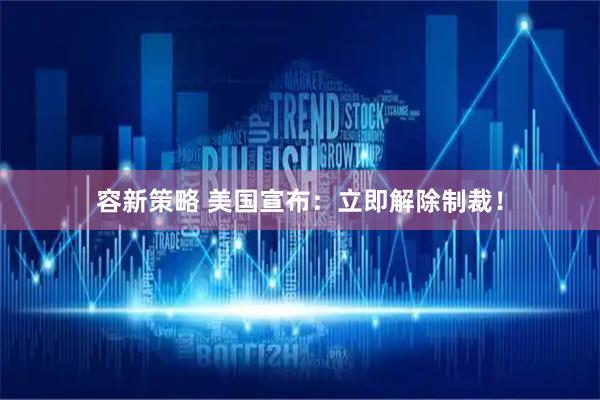 容新策略 美国宣布：立即解除制裁！