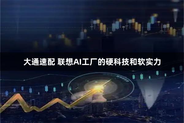 大通速配 联想AI工厂的硬科技和软实力