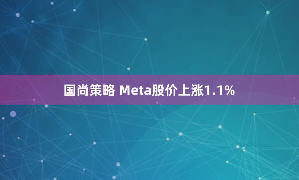 国尚策略 Meta股价上涨1.1%